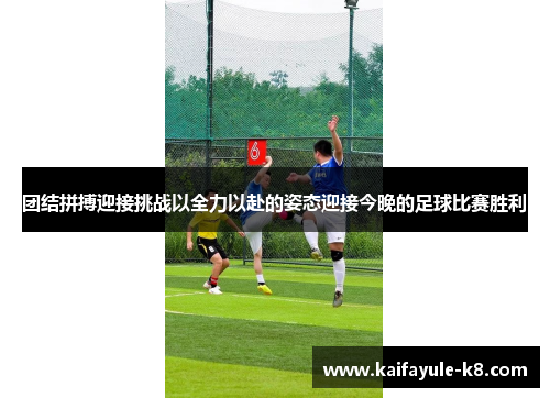 团结拼搏迎接挑战以全力以赴的姿态迎接今晚的足球比赛胜利