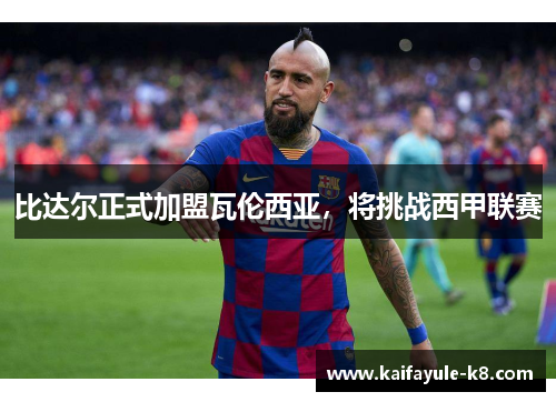 比达尔正式加盟瓦伦西亚，将挑战西甲联赛