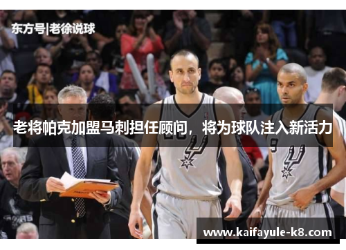 老将帕克加盟马刺担任顾问，将为球队注入新活力